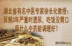 湖北省有名中医专家徐长化教授：尿频3年严重时遗尿，吃饭没胃口用什么中药能调理好？